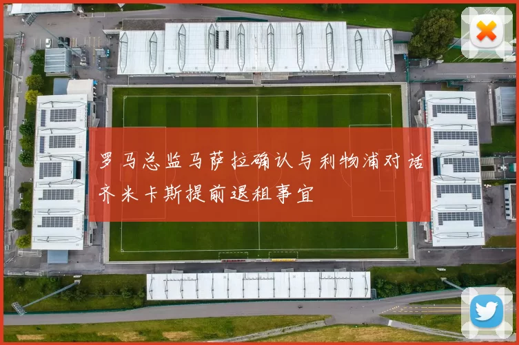 罗马总监马萨拉确认与利物浦对话齐米卡斯提前退租事宜