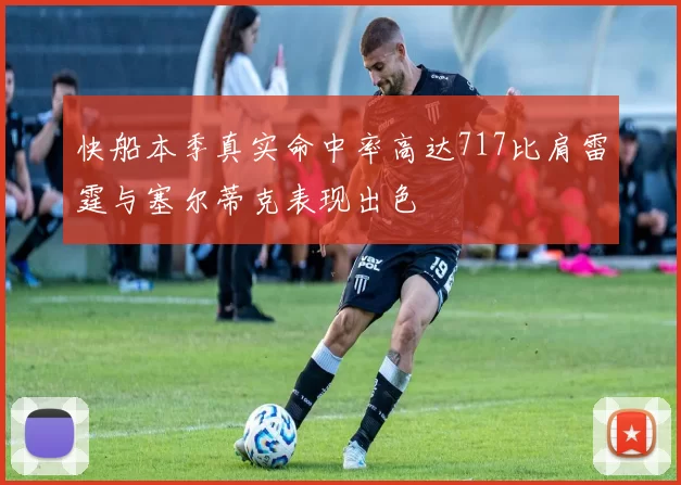 快船本季真实命中率高达717比肩雷霆与塞尔蒂克表现出色